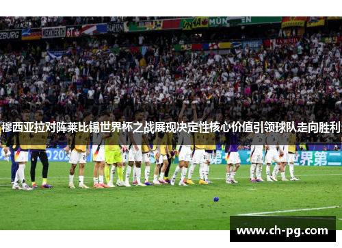穆西亚拉对阵莱比锡世界杯之战展现决定性核心价值引领球队走向胜利
