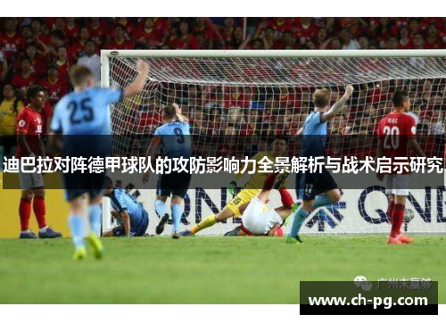 迪巴拉对阵德甲球队的攻防影响力全景解析与战术启示研究