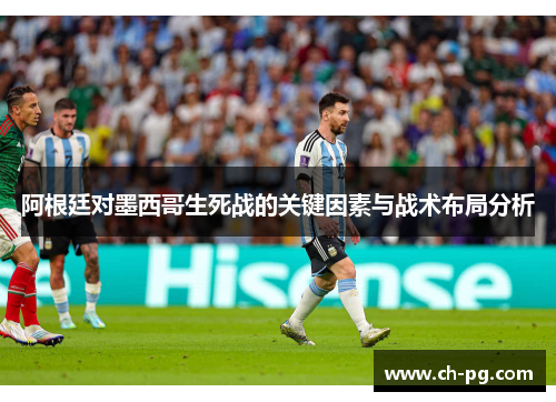 阿根廷对墨西哥生死战的关键因素与战术布局分析