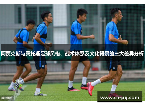 阿贾克斯与桑托斯足球风格、战术体系及文化背景的三大差异分析 阿贾克斯与桑托斯足球风格、战术体系及文化背景的三大差异分析