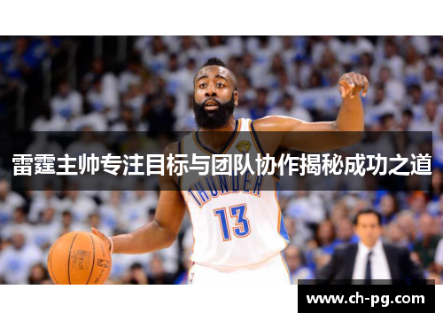 雷霆主帅专注目标与团队协作揭秘成功之道 雷霆主帅专注目标与团队协作揭秘成功之道