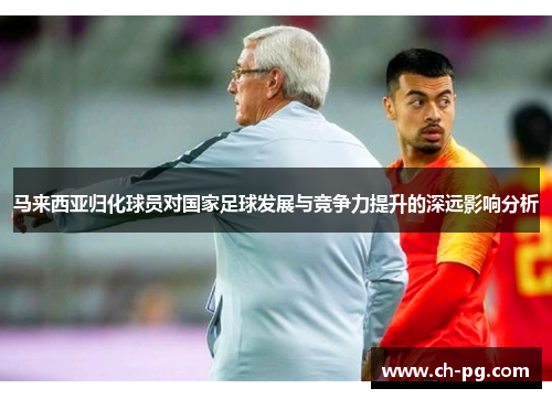 马来西亚归化球员对国家足球发展与竞争力提升的深远影响分析