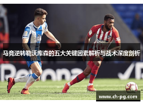 马竞逆转勒沃库森的五大关键因素解析与战术深度剖析