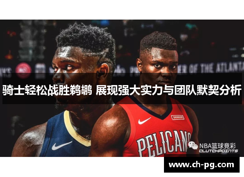 骑士轻松战胜鹈鹕 展现强大实力与团队默契分析 骑士轻松战胜鹈鹕 展现强大实力与团队默契分析