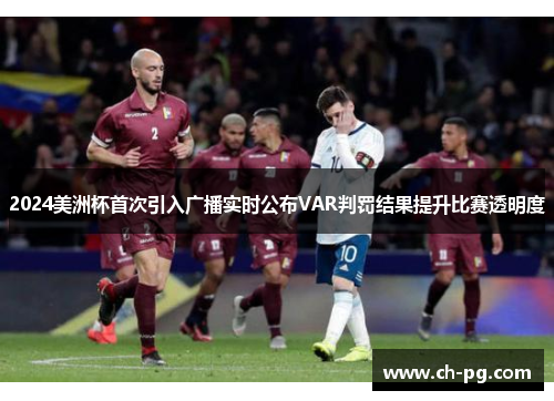 2024美洲杯首次引入广播实时公布VAR判罚结果提升比赛透明度