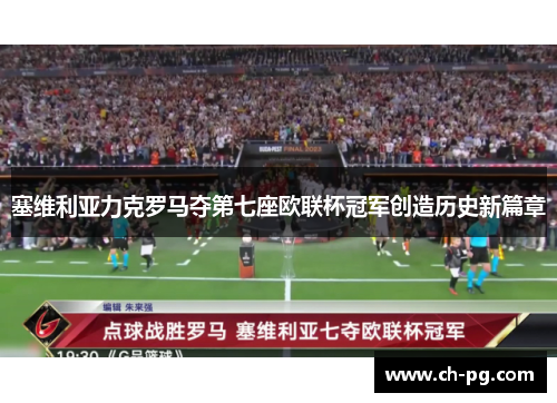 塞维利亚力克罗马夺第七座欧联杯冠军创造历史新篇章