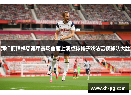 拜仁前锋凯恩德甲赛场首度上演点球帽子戏法带领球队大胜