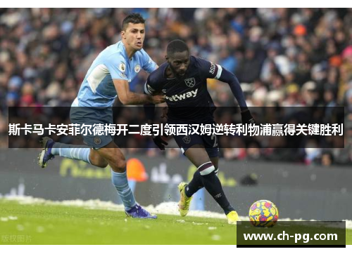 斯卡马卡安菲尔德梅开二度引领西汉姆逆转利物浦赢得关键胜利 斯卡马卡安菲尔德梅开二度引领西汉姆逆转利物浦赢得关键胜利