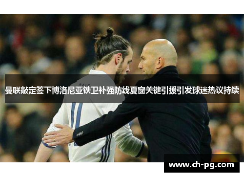 曼联敲定签下博洛尼亚铁卫补强防线夏窗关键引援引发球迷热议持续 曼联敲定签下博洛尼亚铁卫补强防线夏窗关键引援引发球迷热议持续