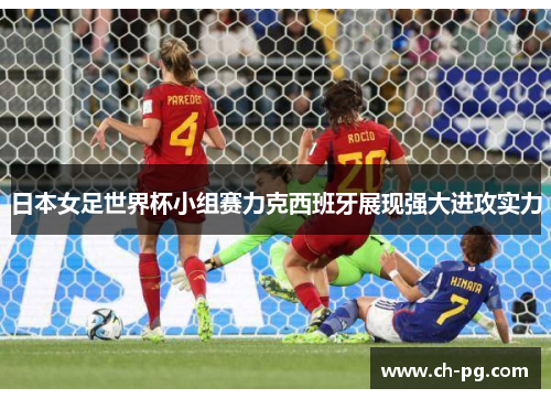 日本女足世界杯小组赛力克西班牙展现强大进攻实力