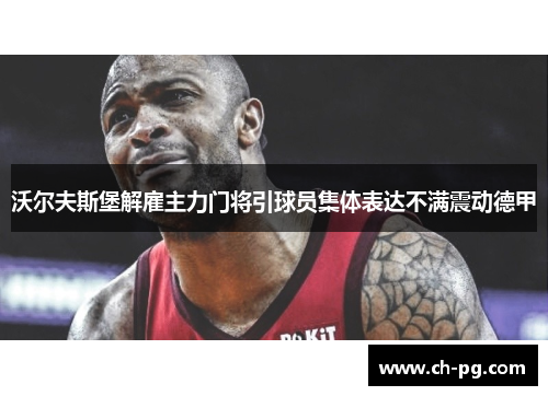 沃尔夫斯堡解雇主力门将引球员集体表达不满震动德甲