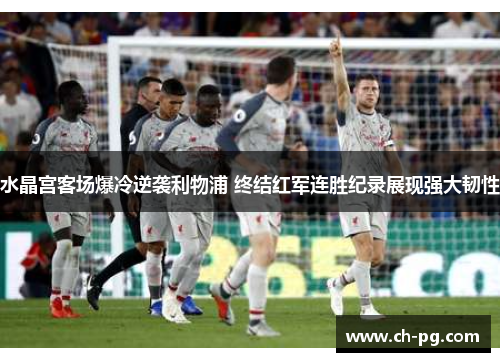 水晶宫客场爆冷逆袭利物浦 终结红军连胜纪录展现强大韧性