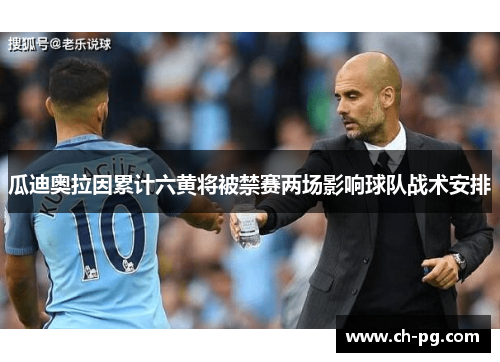 瓜迪奥拉因累计六黄将被禁赛两场影响球队战术安排