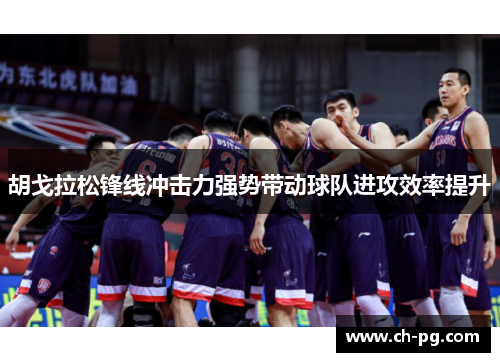 胡戈拉松锋线冲击力强势带动球队进攻效率提升