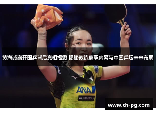黄海诚离开国乒背后真相揭露 揭秘教练离职内幕与中国乒坛未来布局 黄海诚离开国乒背后真相揭露 揭秘教练离职内幕与中国乒坛未来布局