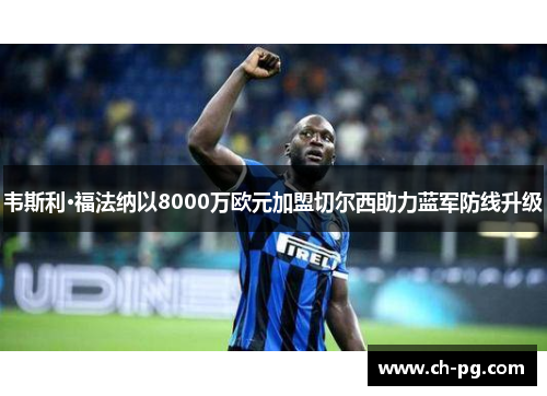 韦斯利·福法纳以8000万欧元加盟切尔西助力蓝军防线升级 韦斯利·福法纳以8000万欧元加盟切尔西助力蓝军防线升级