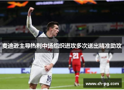 麦迪逊主导热刺中场组织进攻多次送出精准助攻