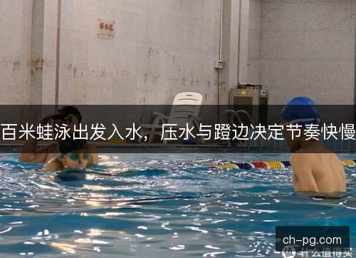 百米蛙泳出发入水，压水与蹬边决定节奏快慢
