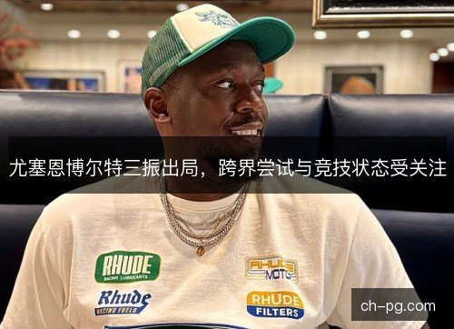 尤塞恩博尔特三振出局，跨界尝试与竞技状态受关注
